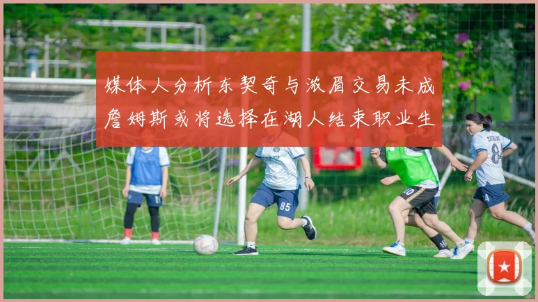 媒体人分析东契奇与浓眉交易未成詹姆斯或将选择在湖人结束职业生涯