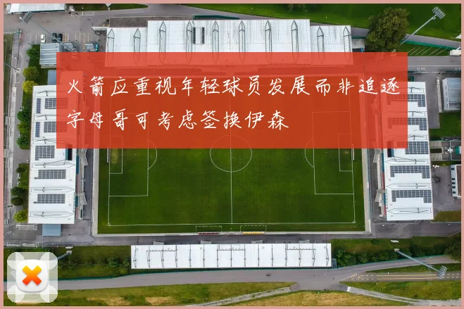 火箭应重视年轻球员发展而非追逐字母哥可考虑签换伊森