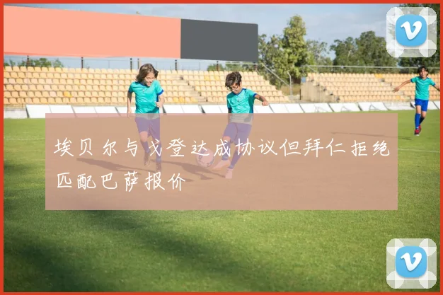 埃贝尔与戈登达成协议但拜仁拒绝匹配巴萨报价