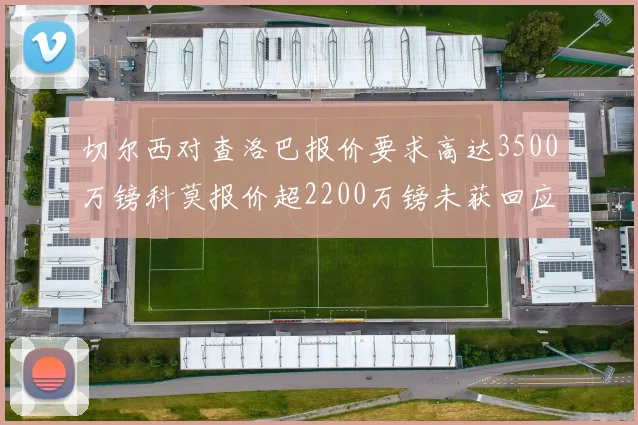 切尔西对查洛巴报价要求高达3500万镑科莫报价超2200万镑未获回应