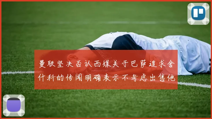曼联坚决否认西媒关于巴萨追求舍什科的传闻明确表示不考虑出售他
