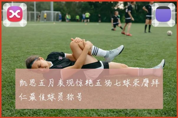 凯恩五月表现惊艳五场七球荣膺拜仁最佳球员称号