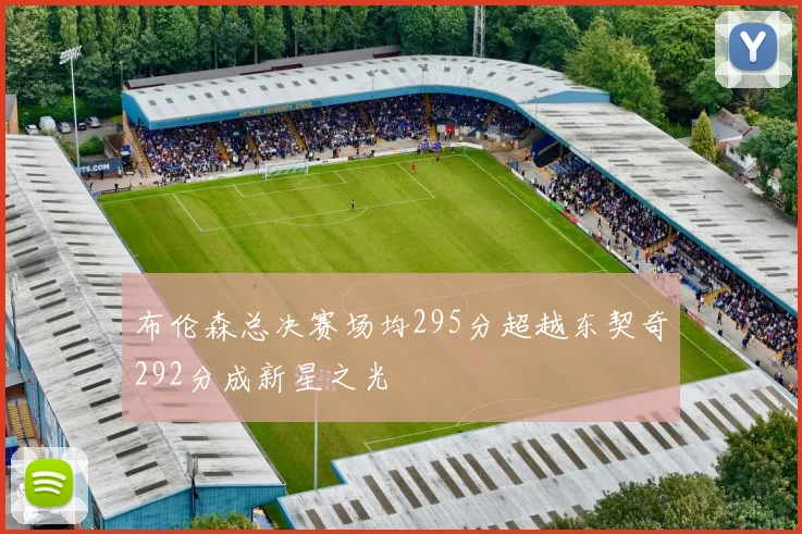布伦森总决赛场均295分超越东契奇292分成新星之光