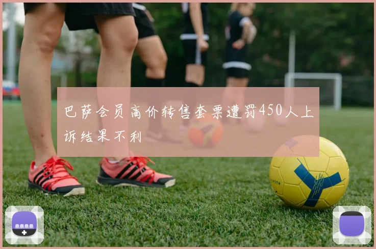 巴萨会员高价转售套票遭罚450人上诉结果不利