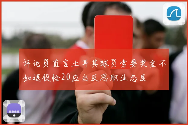 评论员直言土耳其球员索要奖金不如退役恰20应当反思职业态度