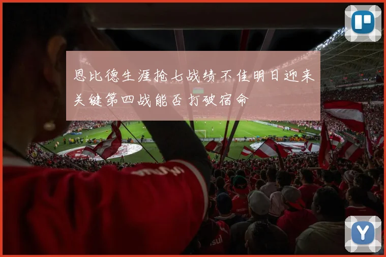 恩比德生涯抢七战绩不佳明日迎来关键第四战能否打破宿命